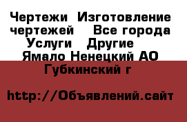 Чертежи. Изготовление чертежей. - Все города Услуги » Другие   . Ямало-Ненецкий АО,Губкинский г.